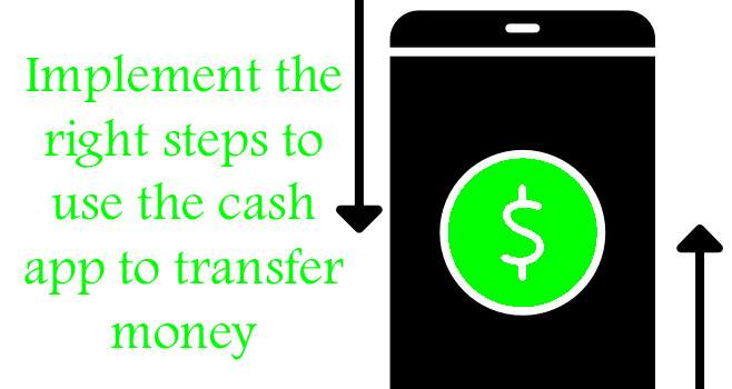 Implement the right steps to use the cash app to transfer money
